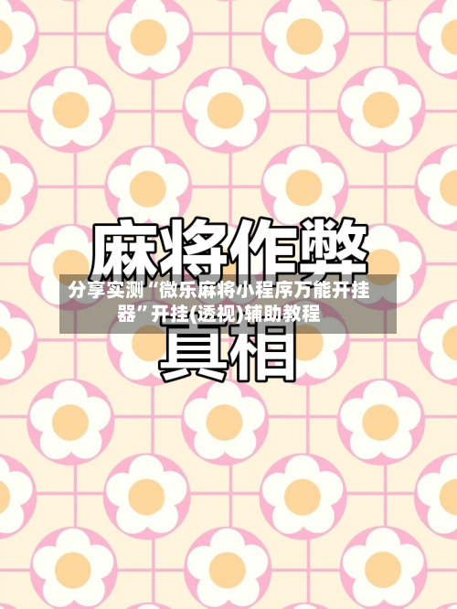 分享实测“微乐麻将小程序万能开挂器	”开挂(透视)辅助教程-第1张图片