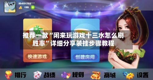 推荐一款“闲来玩游戏十三水怎么刷胜率”详细分享装挂步骤教程-第1张图片