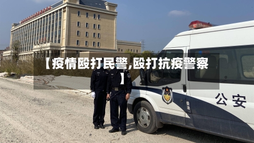 【疫情殴打民警,殴打抗疫警察】-第1张图片