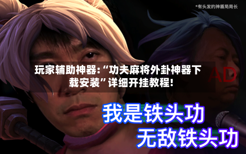 玩家辅助神器:“功夫麻将外卦神器下载安装”详细开挂教程!-第1张图片