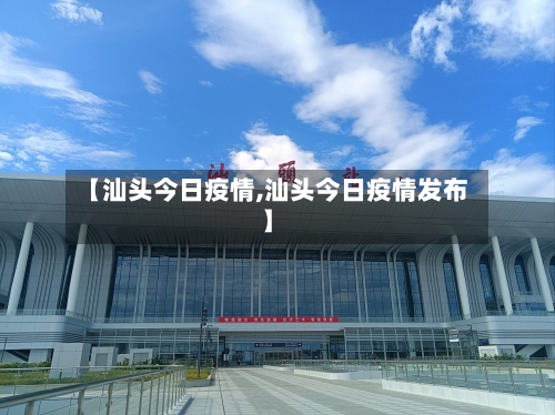 【汕头今日疫情,汕头今日疫情发布】-第1张图片