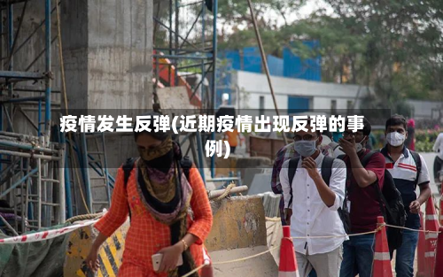 疫情发生反弹(近期疫情出现反弹的事例)-第1张图片