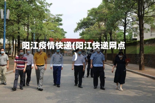 阳江疫情快递(阳江快递网点)-第1张图片