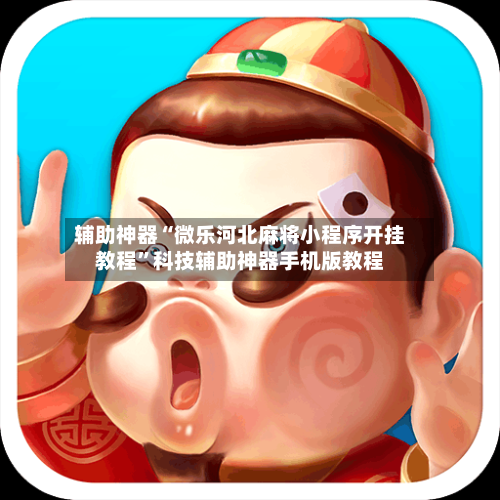 辅助神器“微乐河北麻将小程序开挂教程”科技辅助神器手机版教程-第1张图片