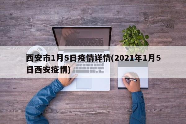 西安市1月5日疫情详情(2021年1月5日西安疫情)