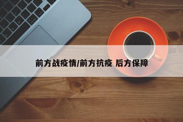 前方战疫情/前方抗疫 后方保障
