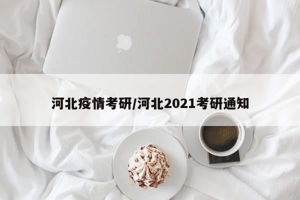 河北疫情考研/河北2021考研通知