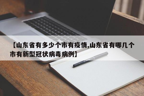 【山东省有多少个市有疫情,山东省有哪几个市有新型冠状病毒病例】