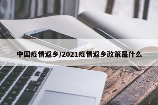 中国疫情返乡/2021疫情返乡政策是什么