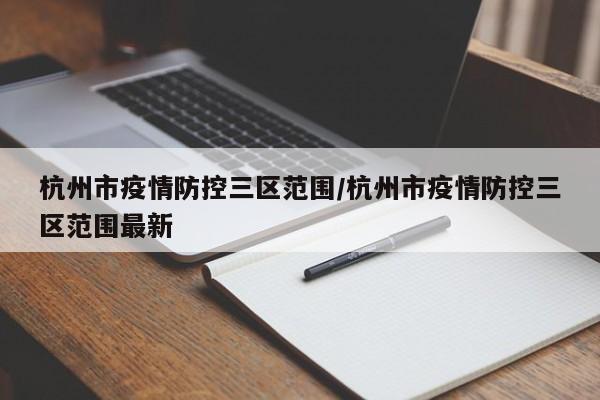 杭州市疫情防控三区范围/杭州市疫情防控三区范围最新